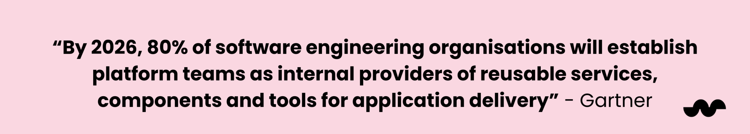 Pink banner that reads: By 2026, 80% of software engineering organisations will establich platform teams as internal providers or reusbale services, companents and tools for application delilvery - Gartner